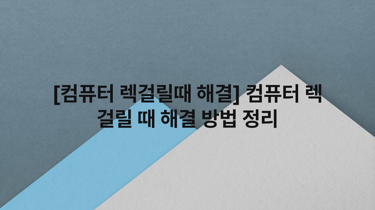 [컴퓨터 렉걸릴때 해결] 컴퓨터 렉 걸릴 때 해결 방법 정리