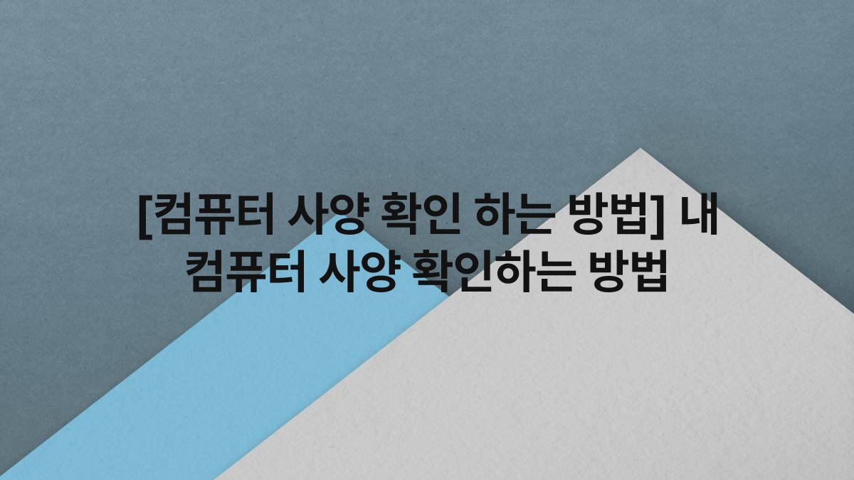 [컴퓨터 사양 확인 하는 방법] 내 컴퓨터 사양 확인하는 방법