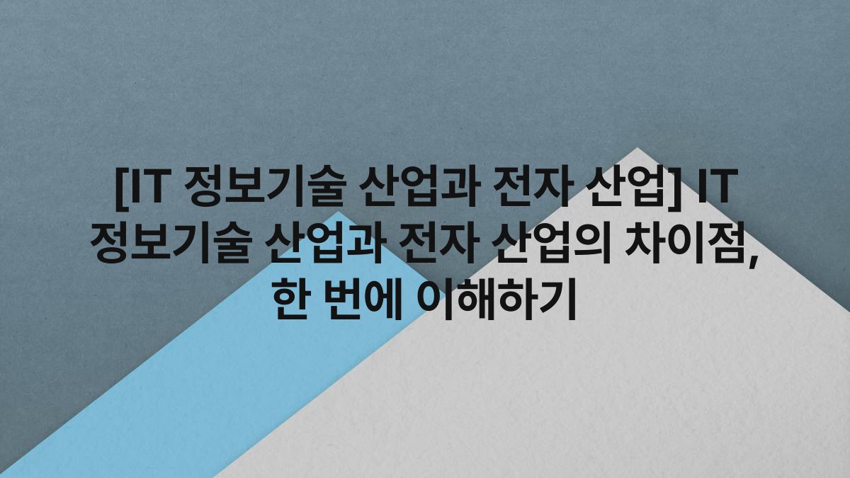 [IT 정보기술 산업과 전자 산업] IT 정보기술 산업과 전자 산업의 차이점, 한 번에 이해하기