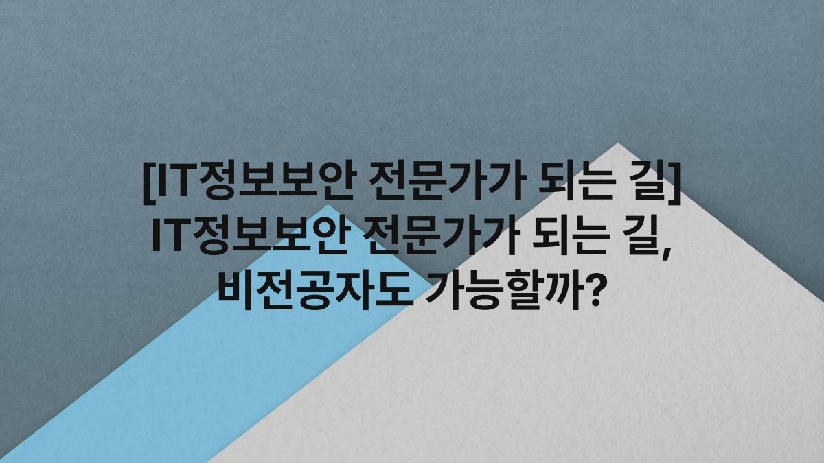 [IT정보보안 전문가가 되는 길] IT정보보안 전문가가 되는 길, 비전공자도 가능할까?