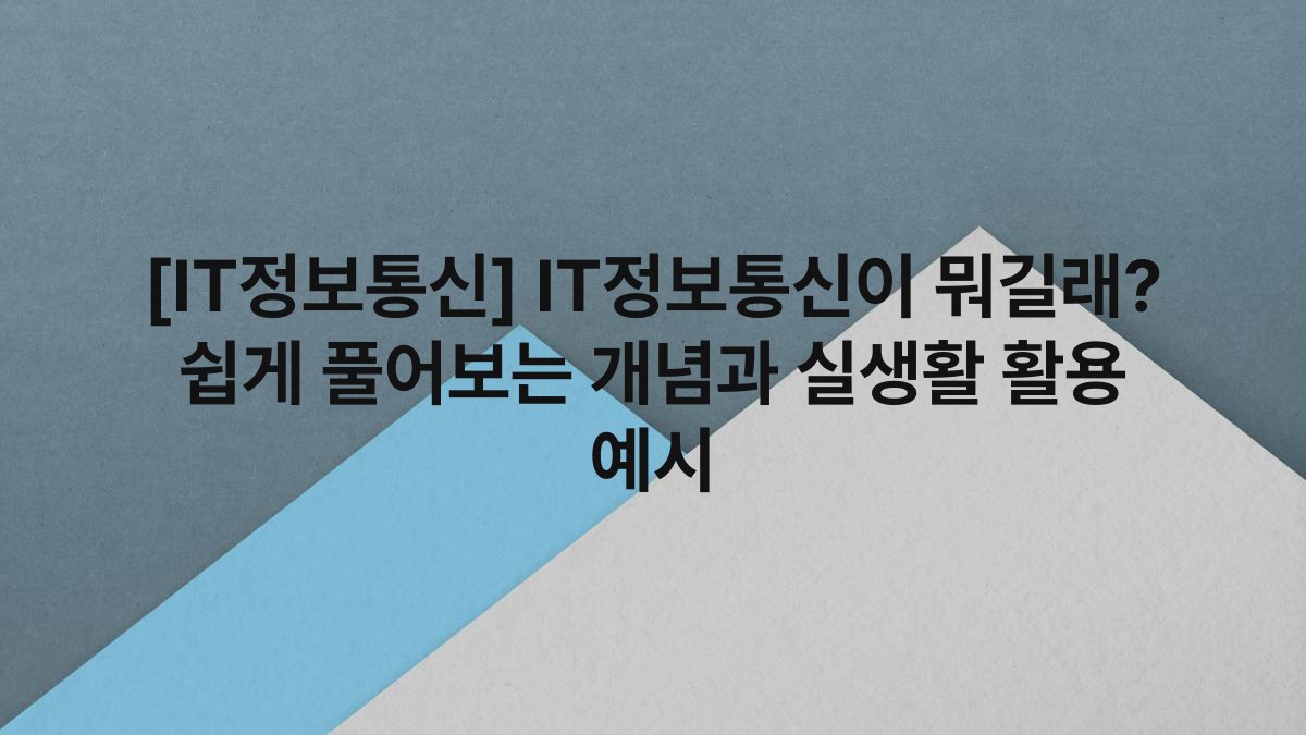 [IT정보통신] IT정보통신이 뭐길래? 쉽게 풀어보는 개념과 실생활 활용 예시