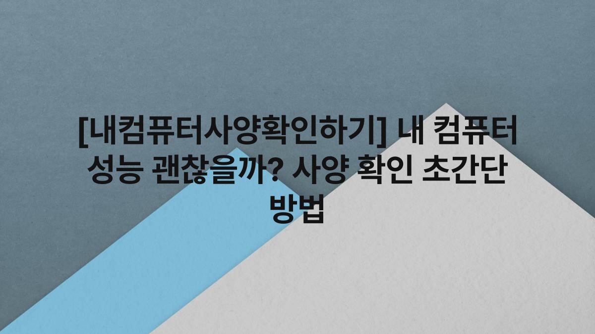 [내컴퓨터사양확인하기] 내 컴퓨터 성능 괜찮을까? 사양 확인 초간단 방법