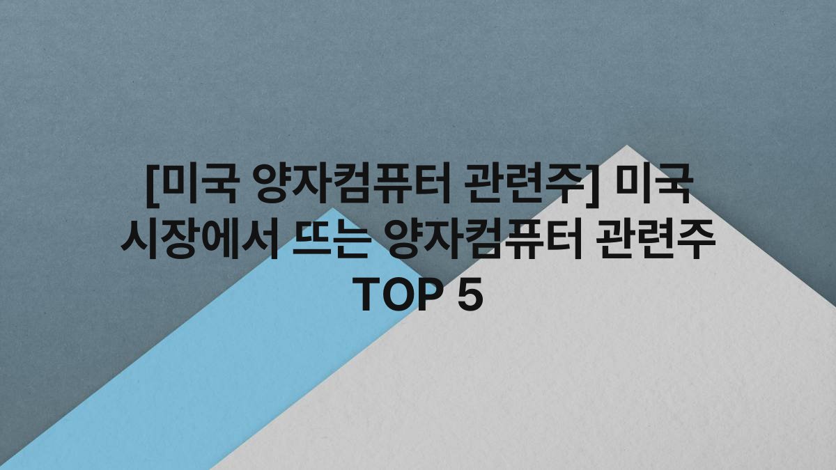 [미국 양자컴퓨터 관련주] 미국 시장에서 뜨는 양자컴퓨터 관련주 TOP 5