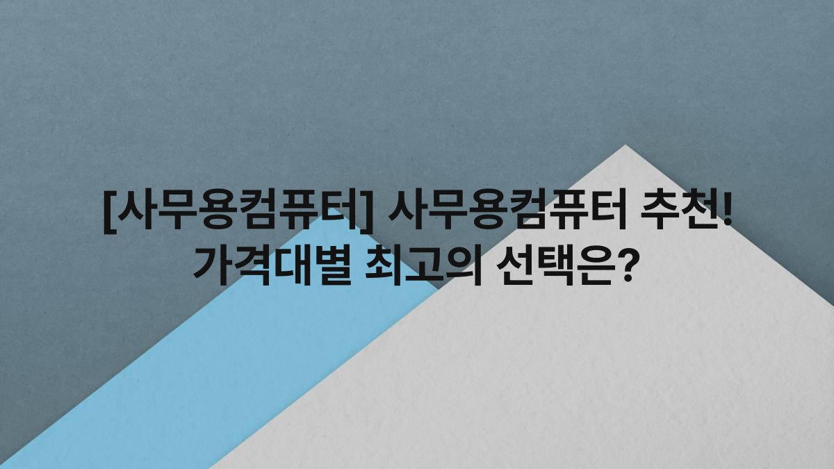 [사무용컴퓨터] 사무용컴퓨터 추천! 가격대별 최고의 선택은?