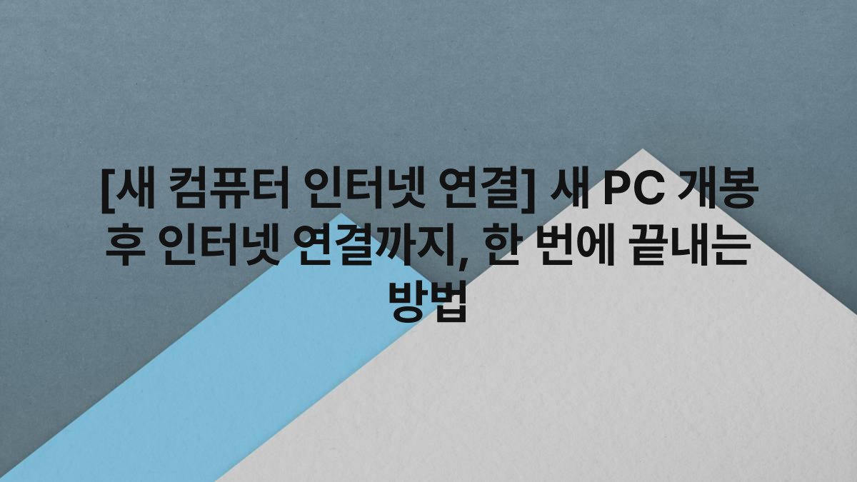 [새 컴퓨터 인터넷 연결] 새 PC 개봉 후 인터넷 연결까지, 한 번에 끝내는 방법