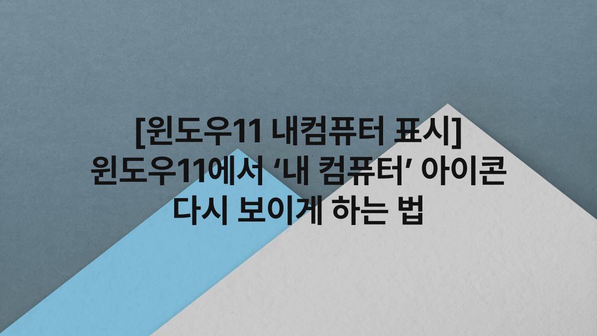 [윈도우11 내컴퓨터 표시] 윈도우11에서 ‘내 컴퓨터’ 아이콘 다시 보이게 하는 법