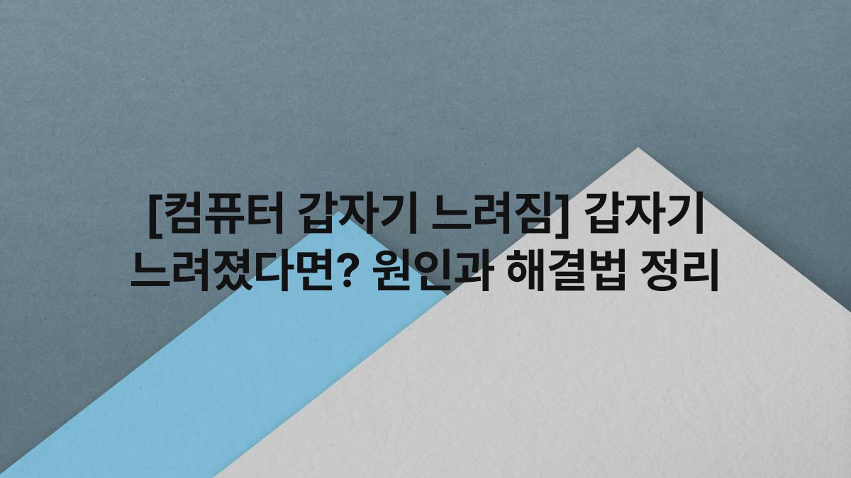[컴퓨터 갑자기 느려짐] 갑자기 느려졌다면? 원인과 해결법 정리