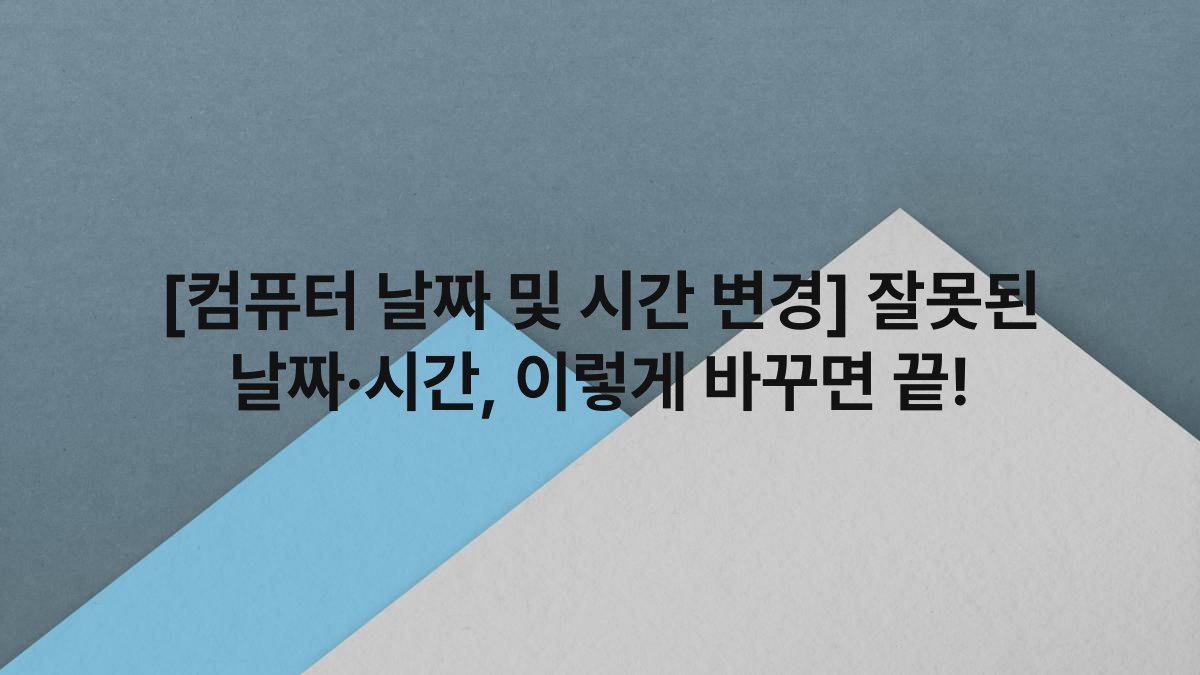 [컴퓨터 날짜 및 시간 변경] 잘못된 날짜·시간, 이렇게 바꾸면 끝!