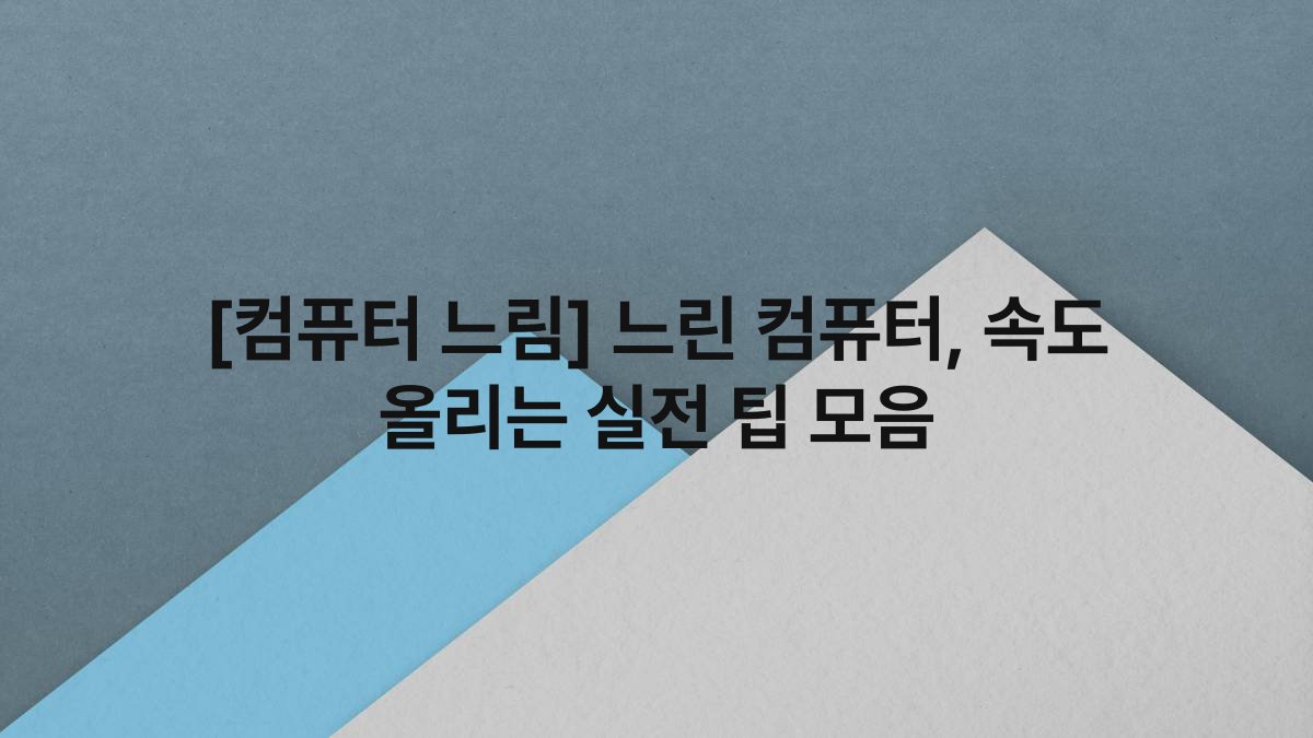 [컴퓨터 느림] 느린 컴퓨터, 속도 올리는 실전 팁 모음