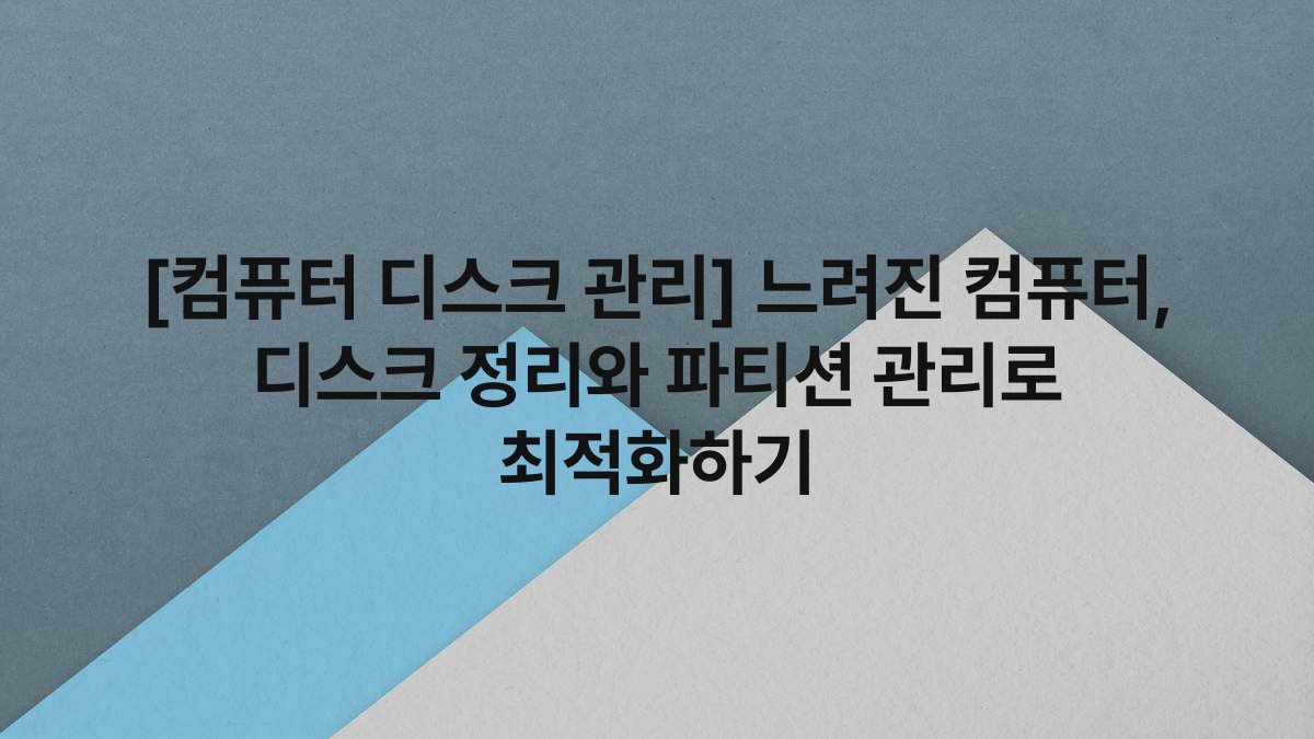 [컴퓨터 디스크 관리] 느려진 컴퓨터, 디스크 정리와 파티션 관리로 최적화하기