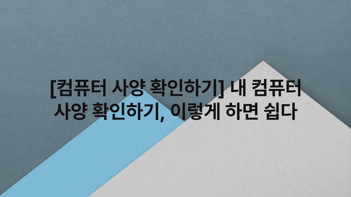 [컴퓨터 사양 확인하기] 내 컴퓨터 사양 확인하기, 이렇게 하면 쉽다