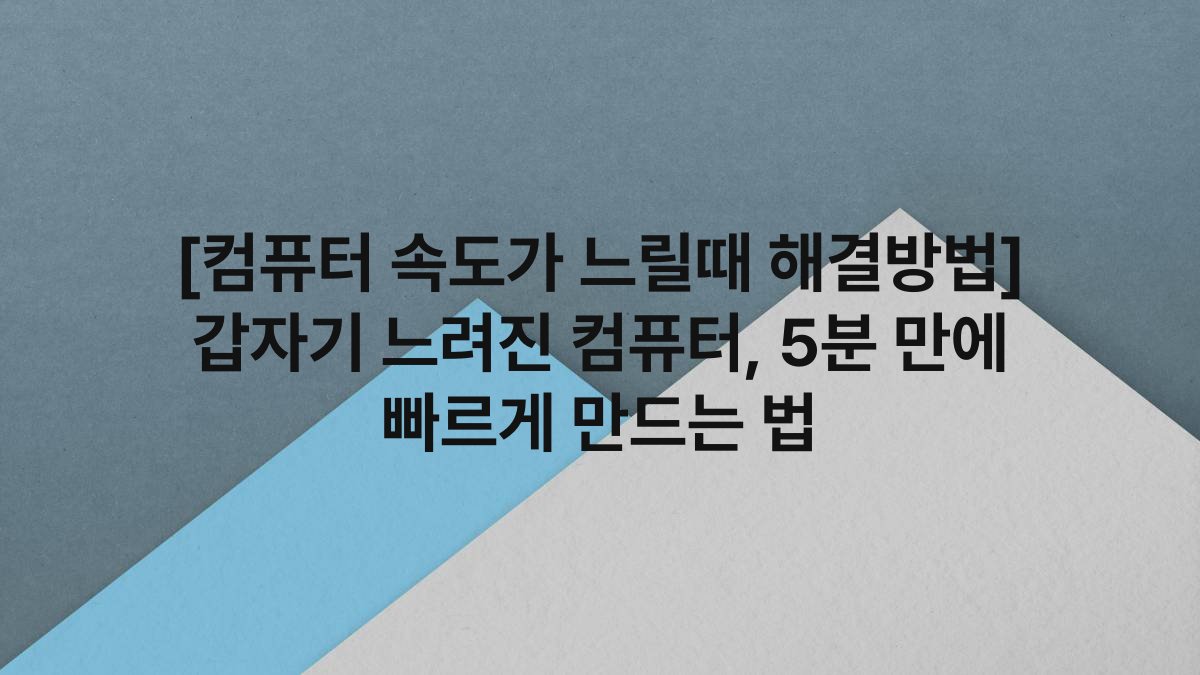 [컴퓨터 속도가 느릴때 해결방법] 갑자기 느려진 컴퓨터, 5분 만에 빠르게 만드는 법