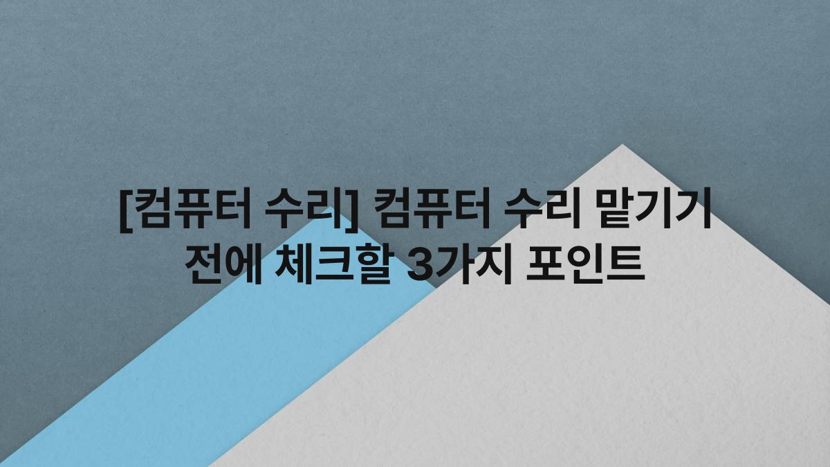 [컴퓨터 수리] 컴퓨터 수리 맡기기 전에 체크할 3가지 포인트