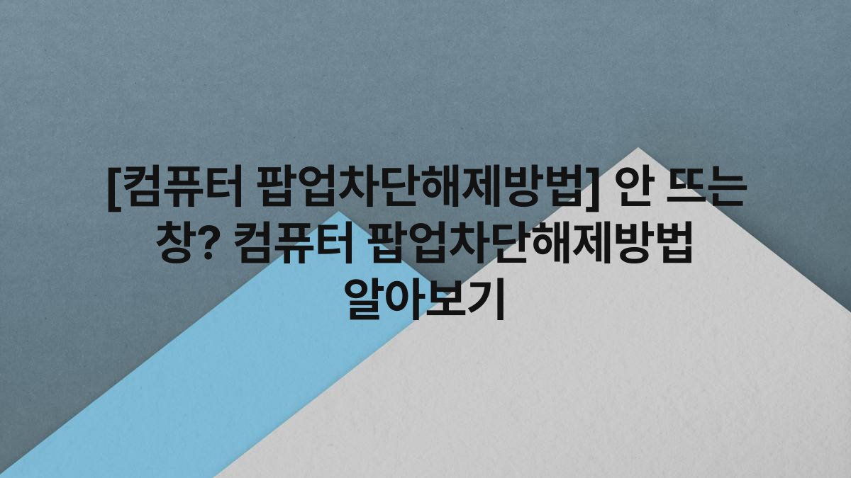 [컴퓨터 팝업차단해제방법] 안 뜨는 창? 컴퓨터 팝업차단해제방법 알아보기