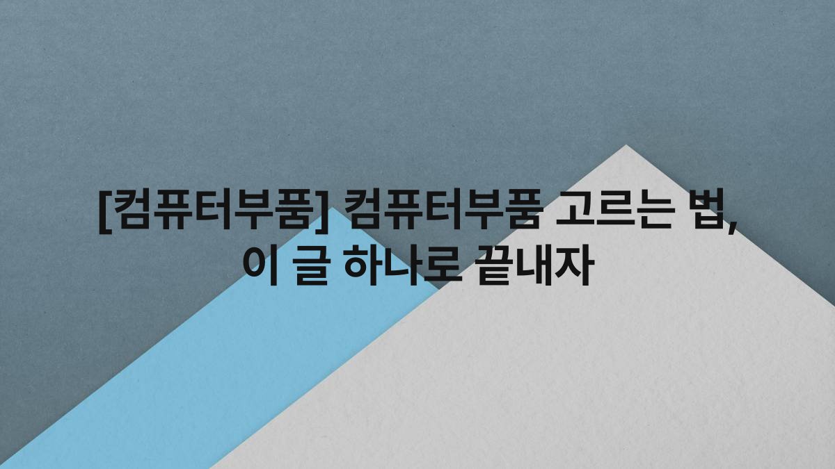 [컴퓨터부품] 컴퓨터부품 고르는 법, 이 글 하나로 끝내자