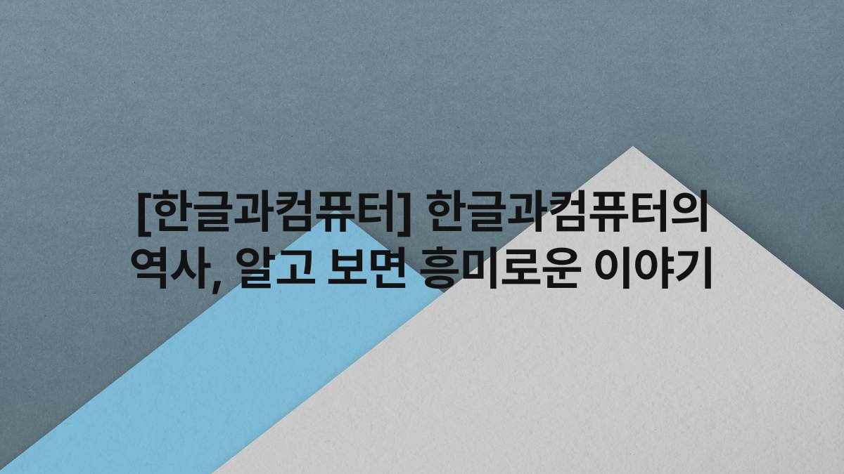 [한글과컴퓨터] 한글과컴퓨터의 역사, 알고 보면 흥미로운 이야기