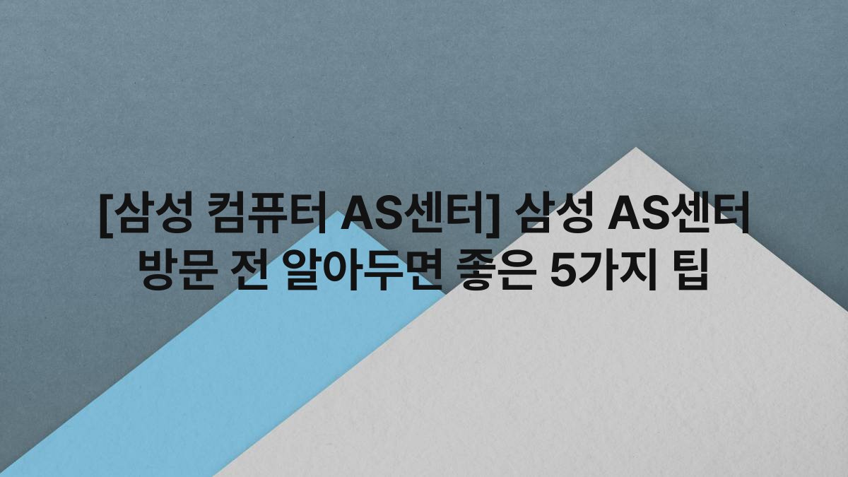 [삼성 컴퓨터 AS센터] 삼성 AS센터 방문 전 알아두면 좋은 5가지 팁