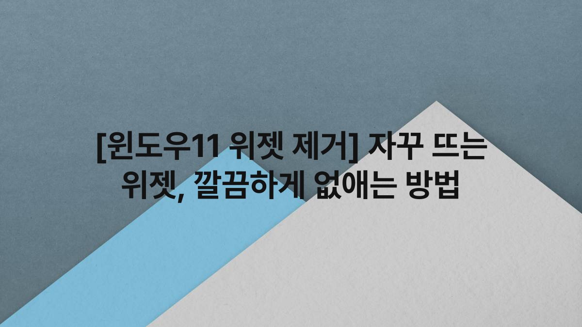 [윈도우11 위젯 제거] 자꾸 뜨는 위젯, 깔끔하게 없애는 방법