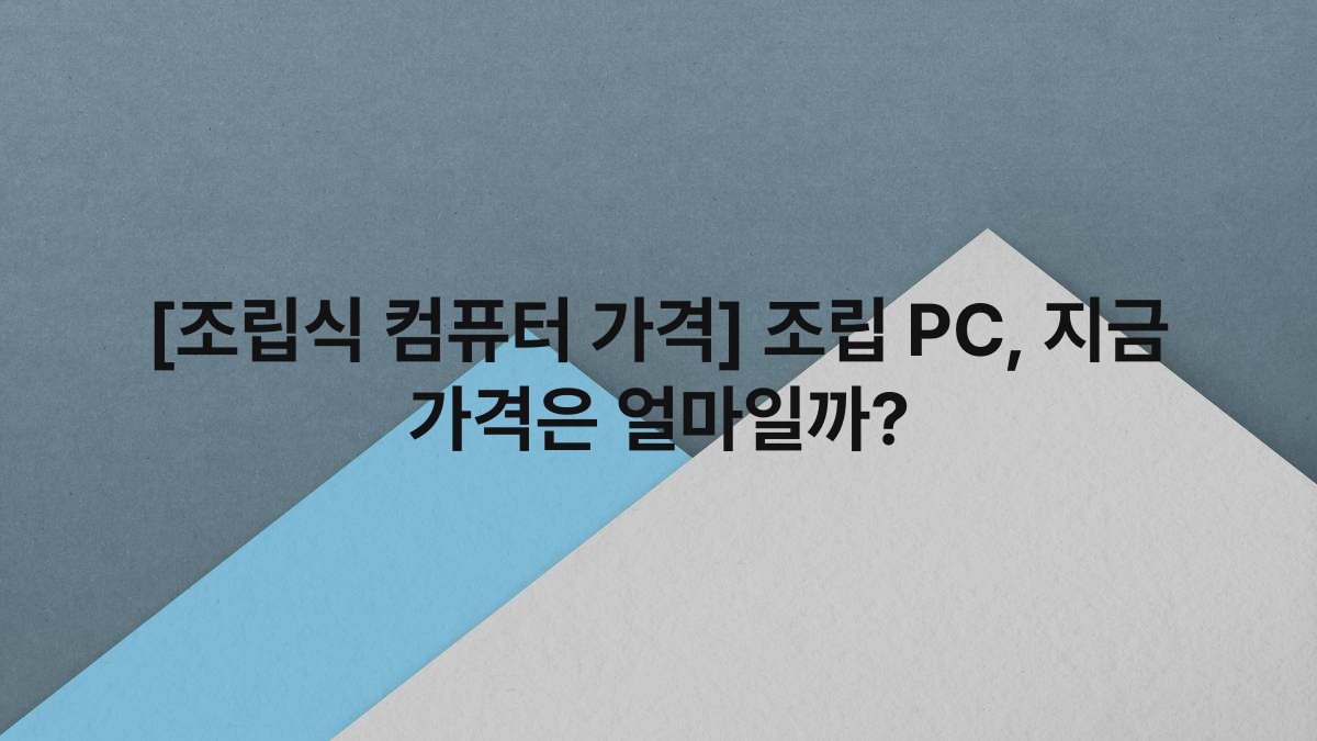 [조립식 컴퓨터 가격] 조립 PC, 지금 가격은 얼마일까?