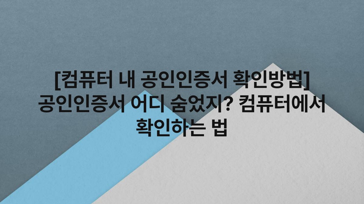 [컴퓨터 내 공인인증서 확인방법] 공인인증서 어디 숨었지? 컴퓨터에서 확인하는 법