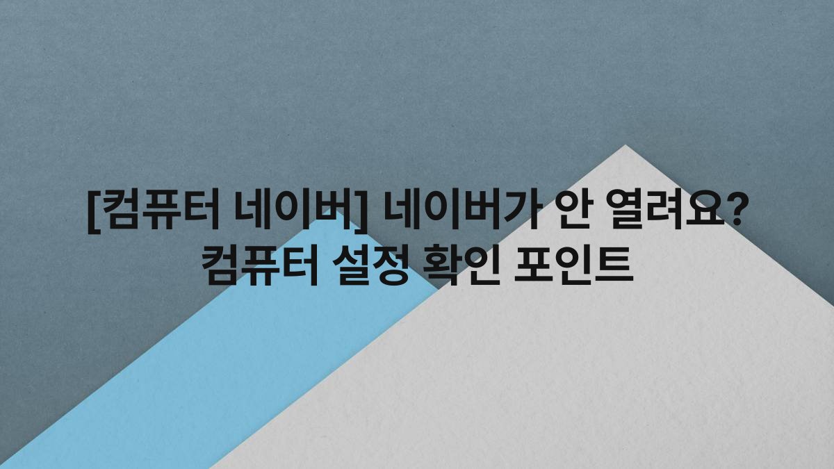 [컴퓨터 네이버] 네이버가 안 열려요? 컴퓨터 설정 확인 포인트
