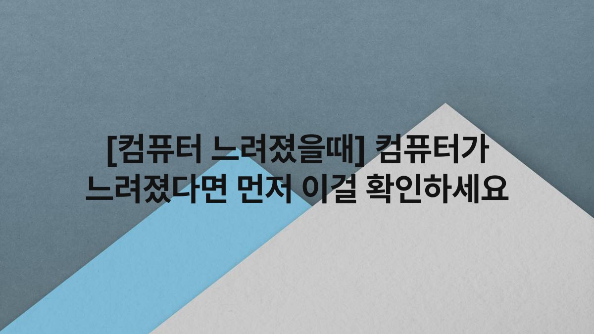 [컴퓨터 느려졌을때] 컴퓨터가 느려졌다면 먼저 이걸 확인하세요