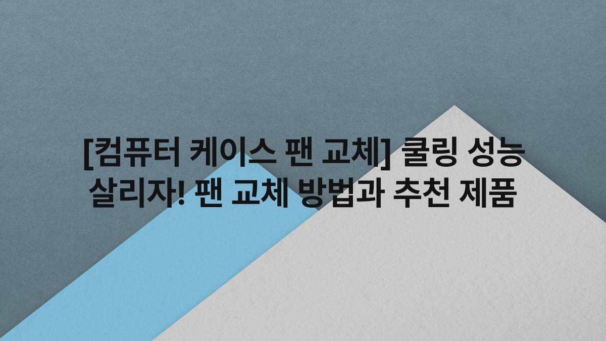 [컴퓨터 케이스 팬 교체] 쿨링 성능 살리자! 팬 교체 방법과 추천 제품