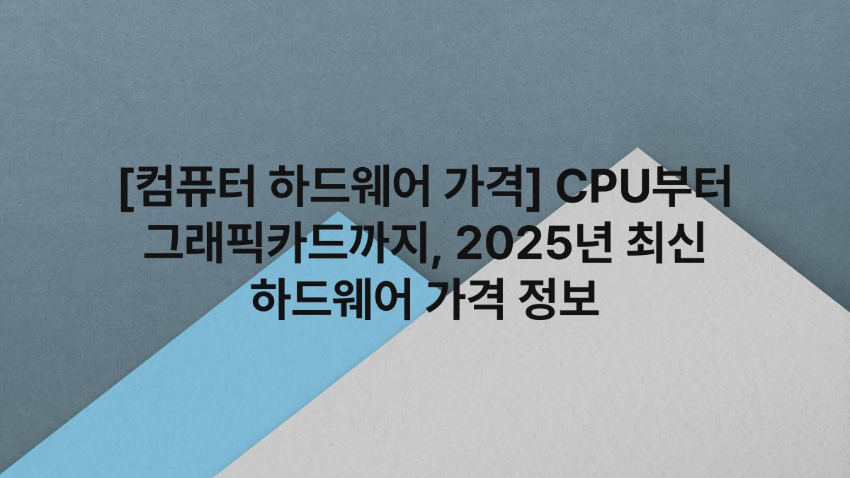 [컴퓨터 하드웨어 가격] CPU부터 그래픽카드까지, 2025년 최신 하드웨어 가격 정보