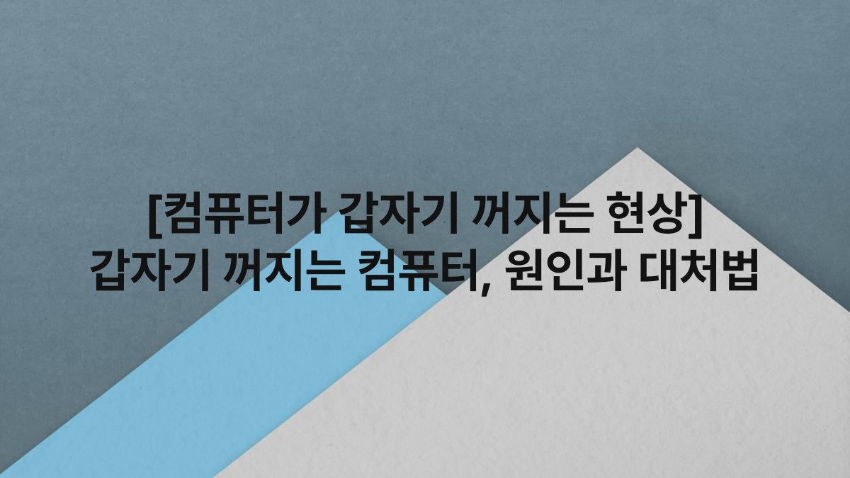 [컴퓨터가 갑자기 꺼지는 현상] 갑자기 꺼지는 컴퓨터, 원인과 대처법