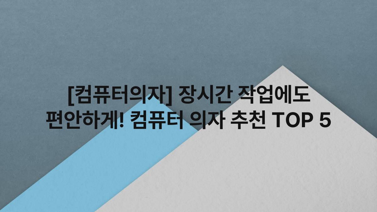 [컴퓨터의자] 장시간 작업에도 편안하게! 컴퓨터 의자 추천 TOP 5
