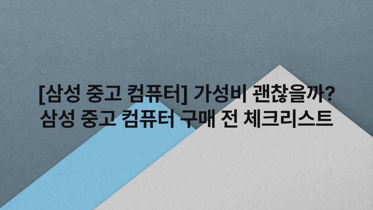 [삼성 중고 컴퓨터] 가성비 괜찮을까? 삼성 중고 컴퓨터 구매 전 체크리스트