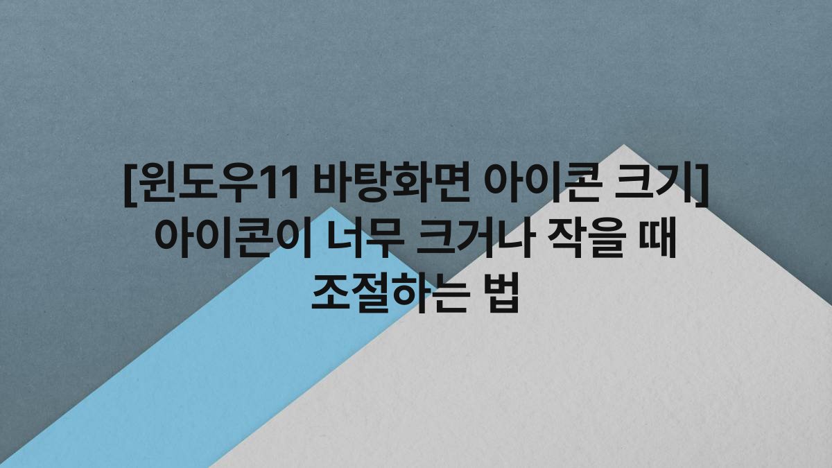 [윈도우11 바탕화면 아이콘 크기] 아이콘이 너무 크거나 작을 때 조절하는 법