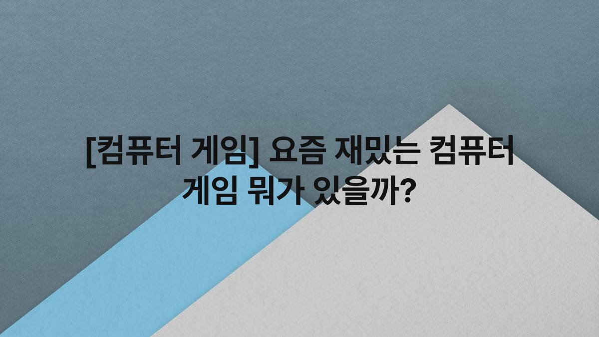 [컴퓨터 게임] 요즘 재밌는 컴퓨터 게임 뭐가 있을까?