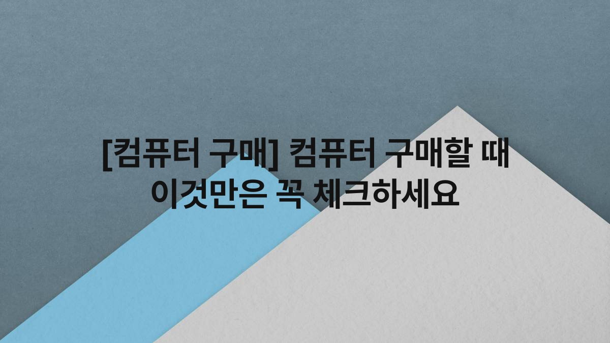 [컴퓨터 구매] 컴퓨터 구매할 때 이것만은 꼭 체크하세요