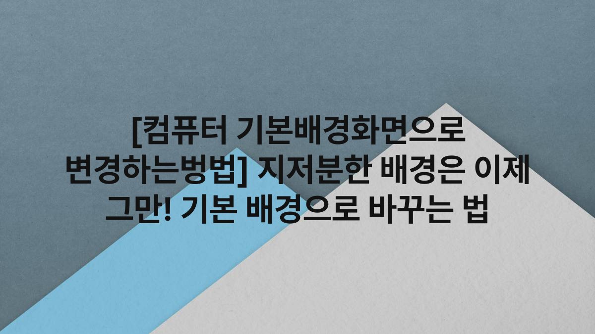 [컴퓨터 기본배경화면으로 변경하는벙법] 지저분한 배경은 이제 그만! 기본 배경으로 바꾸는 법