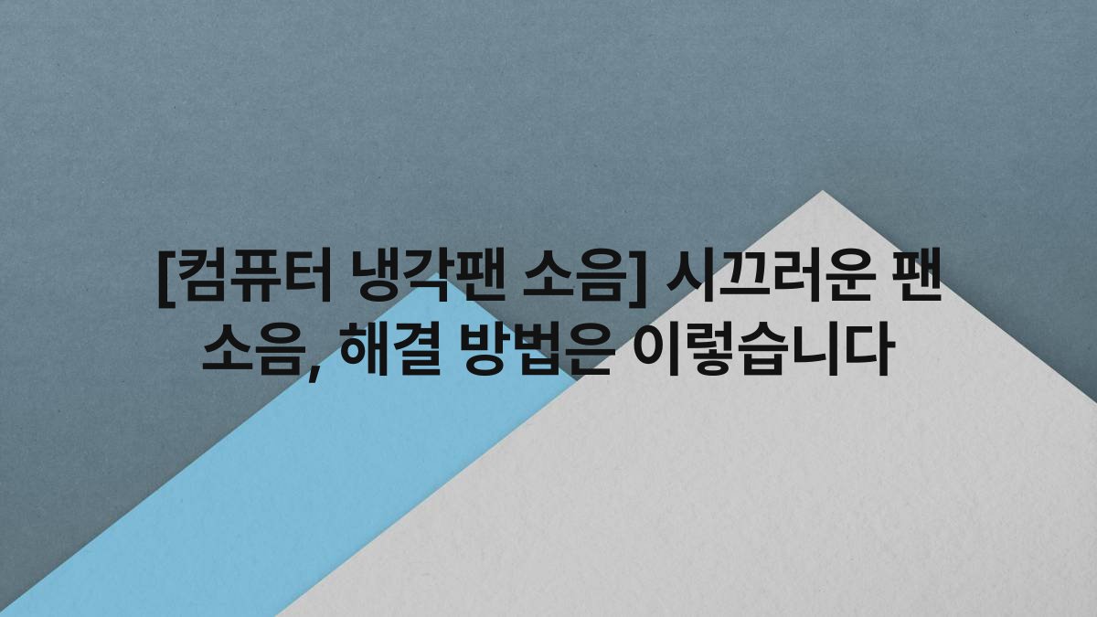 [컴퓨터 냉각팬 소음] 시끄러운 팬 소음, 해결 방법은 이렇습니다