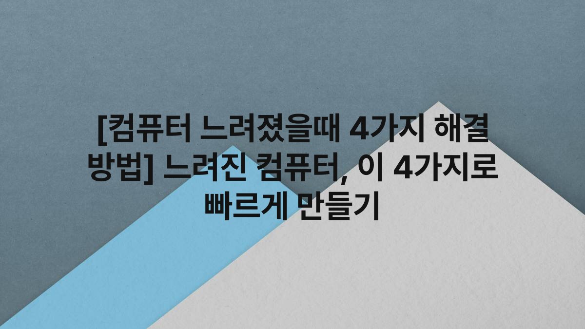 [컴퓨터 느려졌을때 4가지 해결 방법] 느려진 컴퓨터, 이 4가지로 빠르게 만들기