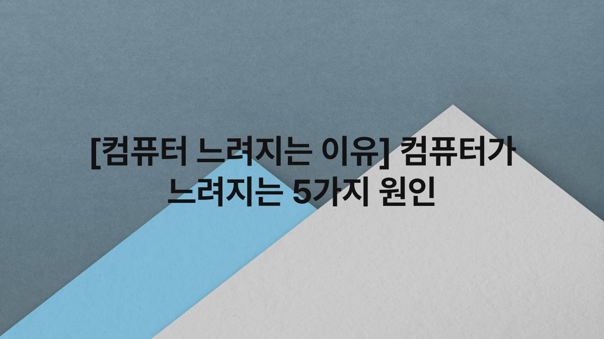 [컴퓨터 느려지는 이유] 컴퓨터가 느려지는 5가지 원인