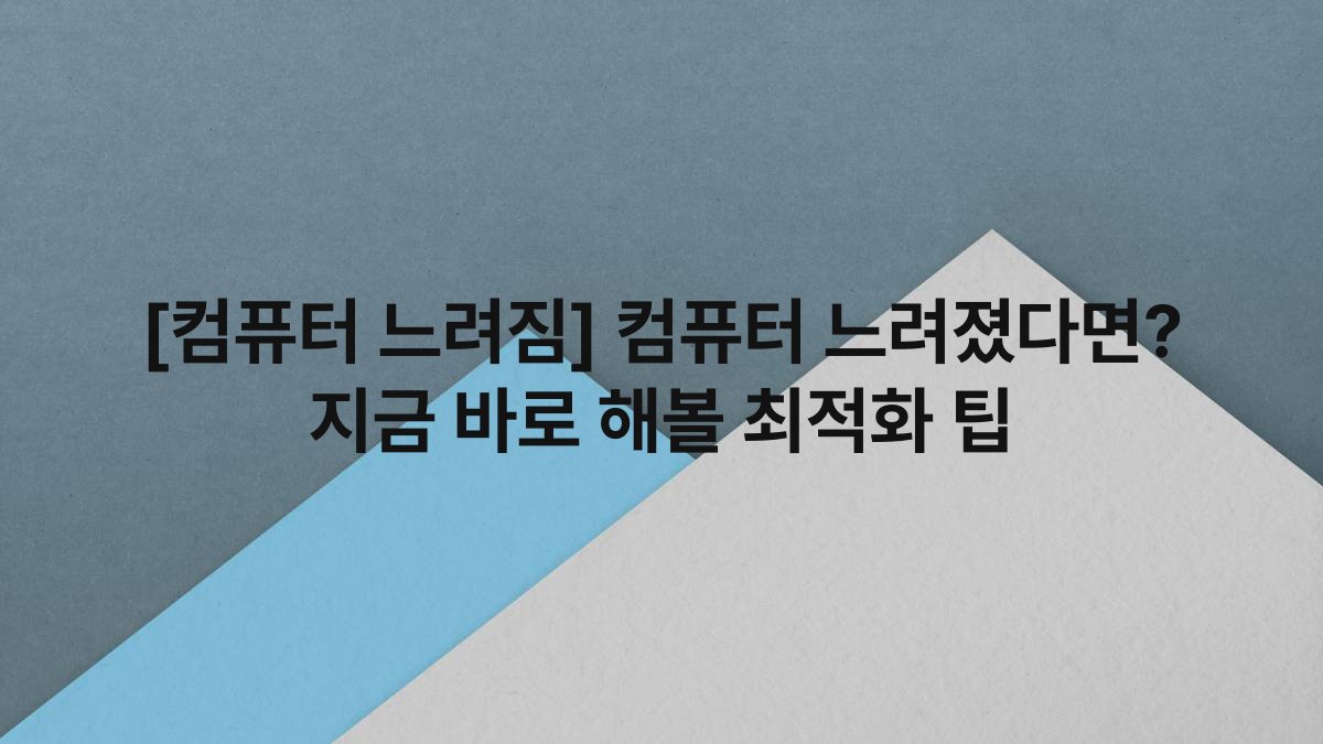 [컴퓨터 느려짐] 컴퓨터 느려졌다면? 지금 바로 해볼 최적화 팁