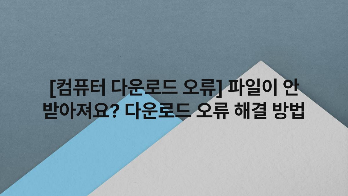 [컴퓨터 다운로드 오류] 파일이 안 받아져요? 다운로드 오류 해결 방법
