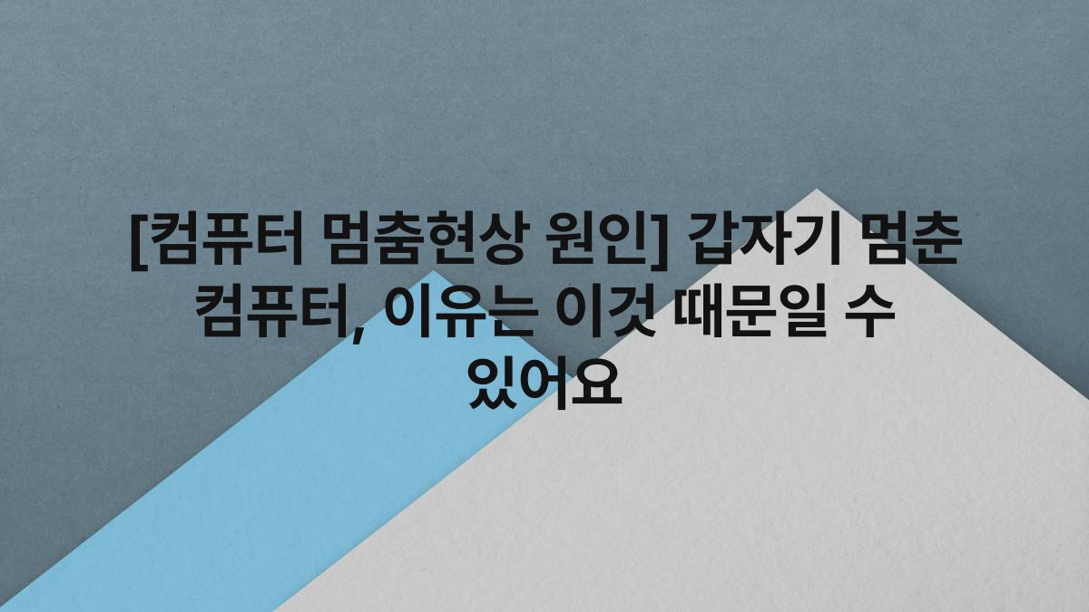 [컴퓨터 멈춤현상 원인] 갑자기 멈춘 컴퓨터, 이유는 이것 때문일 수 있어요