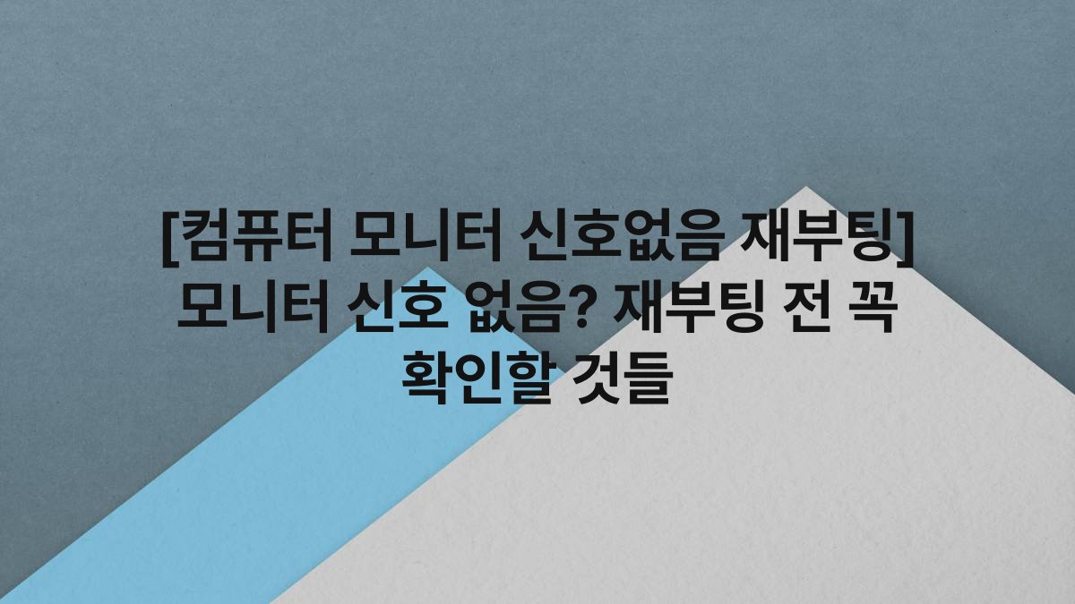 [컴퓨터 모니터 신호없음 재부팅] 모니터 신호 없음? 재부팅 전 꼭 확인할 것들