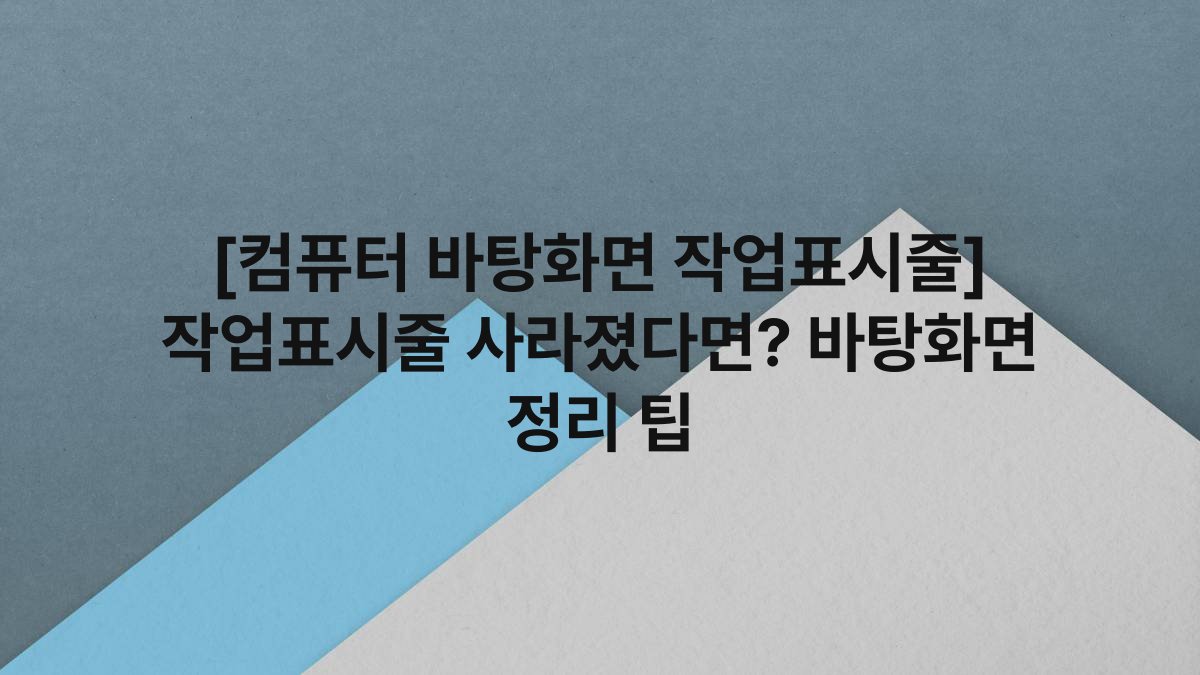 [컴퓨터 바탕화면 작업표시줄] 작업표시줄 사라졌다면? 바탕화면 정리 팁