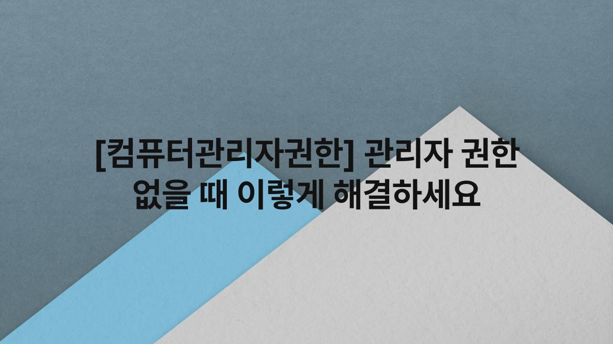 [컴퓨터관리자권한] 관리자 권한 없을 때 이렇게 해결하세요