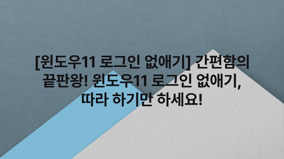 [윈도우11 로그인 없애기] 간편함의 끝판왕! 윈도우11 로그인 없애기, 따라 하기만 하세요!