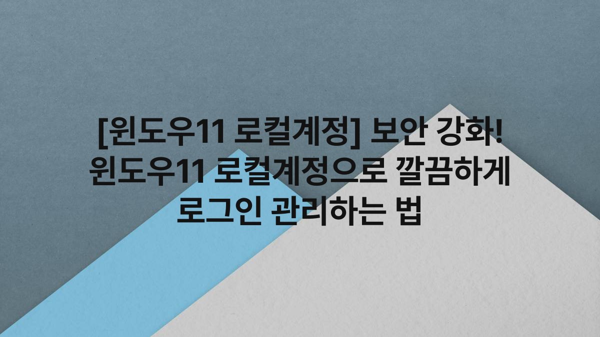 [윈도우11 로컬계정] 보안 강화! 윈도우11 로컬계정으로 깔끔하게 로그인 관리하는 법