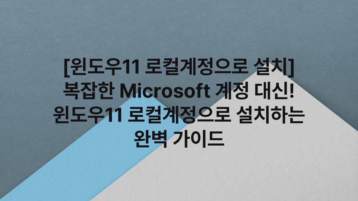 [윈도우11 로컬계정으로 설치] 복잡한 Microsoft 계정 대신! 윈도우11 로컬계정으로 설치하는 완벽 가이드