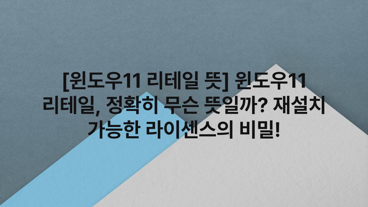 [윈도우11 리테일 뜻] 윈도우11 리테일, 정확히 무슨 뜻일까? 재설치 가능한 라이센스의 비밀!