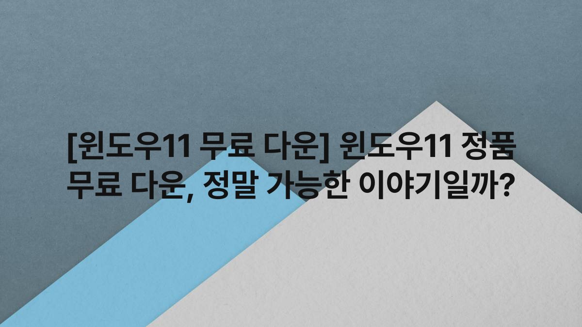 [윈도우11 무료 다운] 윈도우11 정품 무료 다운, 정말 가능한 이야기일까?