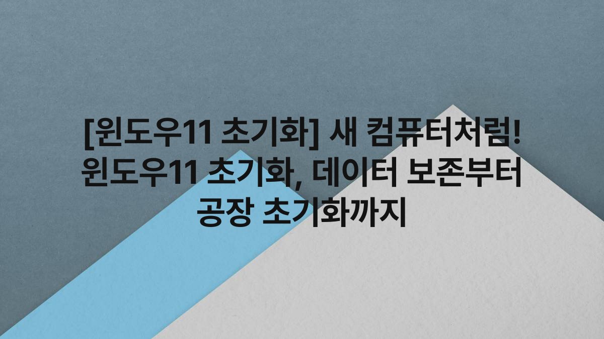 [윈도우11 초기화] 새 컴퓨터처럼! 윈도우11 초기화, 데이터 보존부터 공장 초기화까지